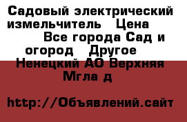 Садовый электрический измельчитель › Цена ­ 17 000 - Все города Сад и огород » Другое   . Ненецкий АО,Верхняя Мгла д.